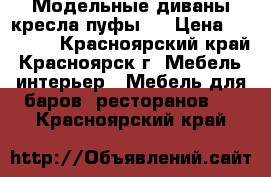 Модельные диваны кресла пуфы.  › Цена ­ 19 000 - Красноярский край, Красноярск г. Мебель, интерьер » Мебель для баров, ресторанов   . Красноярский край